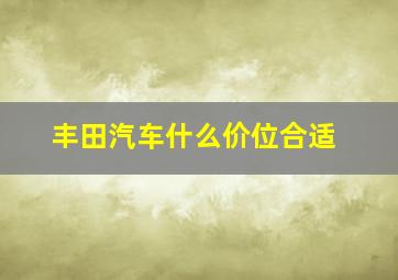 丰田汽车什么价位合适