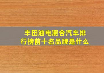 丰田油电混合汽车排行榜前十名品牌是什么