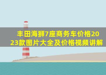 丰田海狮7座商务车价格2023款图片大全及价格视频讲解