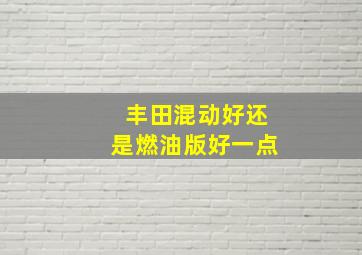 丰田混动好还是燃油版好一点