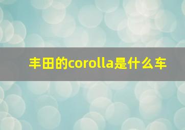 丰田的corolla是什么车