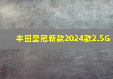 丰田皇冠新款2024款2.5G