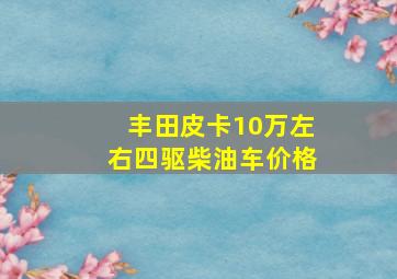 丰田皮卡10万左右四驱柴油车价格