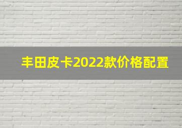 丰田皮卡2022款价格配置