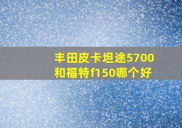 丰田皮卡坦途5700和福特f150哪个好