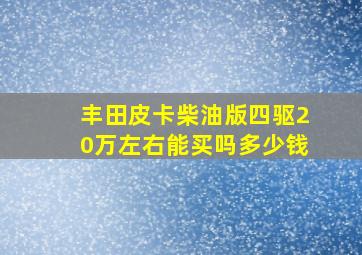 丰田皮卡柴油版四驱20万左右能买吗多少钱