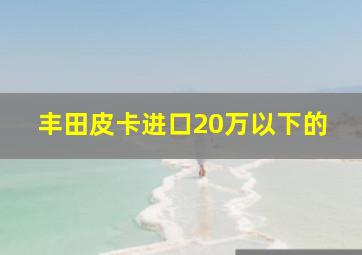 丰田皮卡进口20万以下的