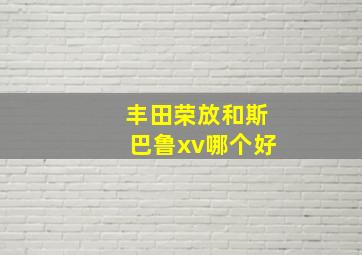 丰田荣放和斯巴鲁xv哪个好