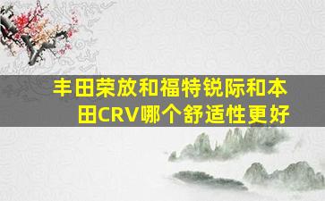 丰田荣放和福特锐际和本田CRV哪个舒适性更好