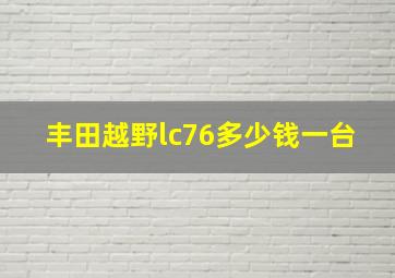 丰田越野lc76多少钱一台