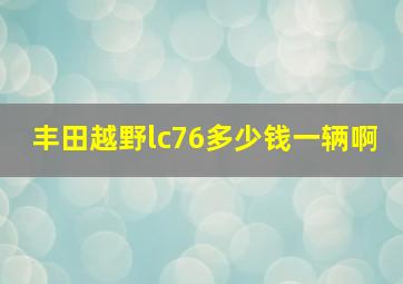 丰田越野lc76多少钱一辆啊