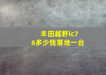 丰田越野lc76多少钱落地一台