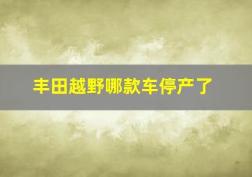 丰田越野哪款车停产了