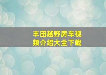 丰田越野房车视频介绍大全下载