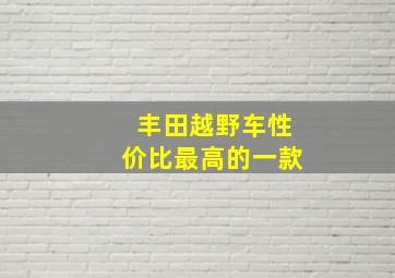 丰田越野车性价比最高的一款