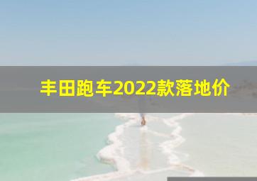 丰田跑车2022款落地价