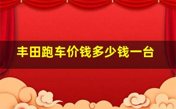 丰田跑车价钱多少钱一台