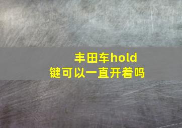 丰田车hold键可以一直开着吗