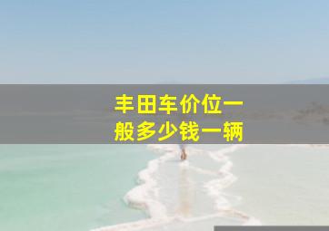 丰田车价位一般多少钱一辆