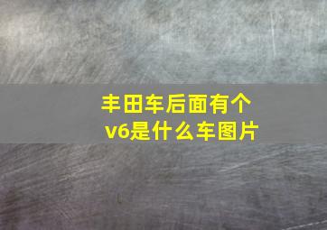 丰田车后面有个v6是什么车图片