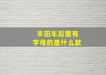 丰田车后面有字母的是什么款