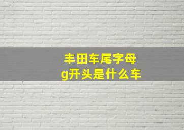 丰田车尾字母g开头是什么车