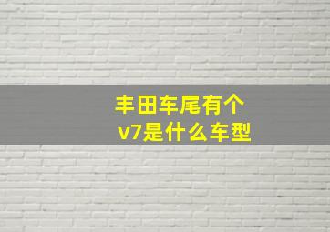 丰田车尾有个v7是什么车型