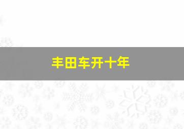 丰田车开十年