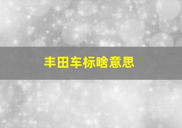 丰田车标啥意思