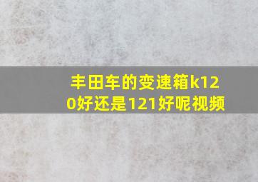 丰田车的变速箱k120好还是121好呢视频