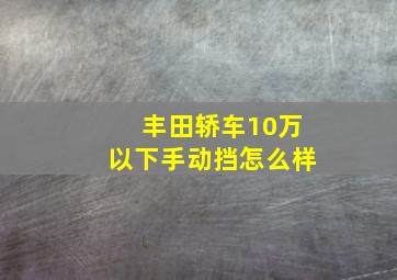 丰田轿车10万以下手动挡怎么样