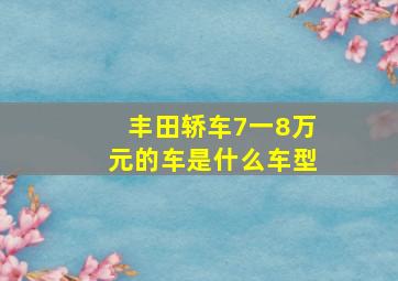 丰田轿车7一8万元的车是什么车型