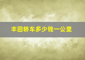 丰田轿车多少钱一公里