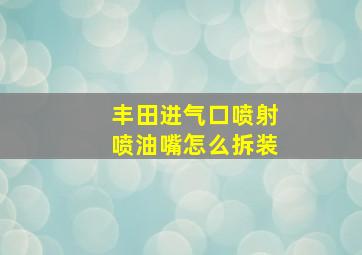 丰田进气口喷射喷油嘴怎么拆装