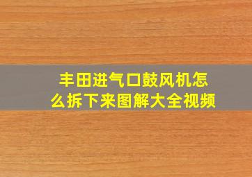 丰田进气口鼓风机怎么拆下来图解大全视频