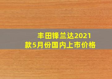 丰田锋兰达2021款5月份国内上市价格