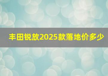 丰田锐放2025款落地价多少