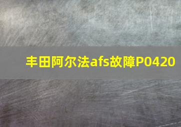 丰田阿尔法afs故障P0420