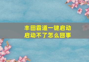 丰田霸道一键启动启动不了怎么回事