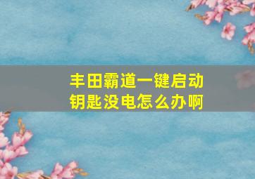 丰田霸道一键启动钥匙没电怎么办啊