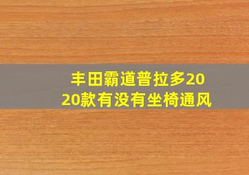 丰田霸道普拉多2020款有没有坐椅通风