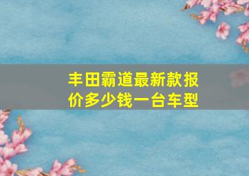 丰田霸道最新款报价多少钱一台车型