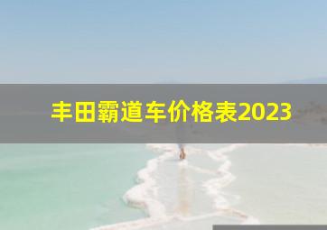 丰田霸道车价格表2023