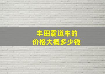 丰田霸道车的价格大概多少钱