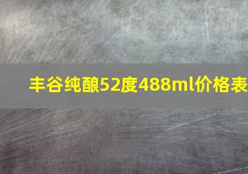 丰谷纯酿52度488ml价格表