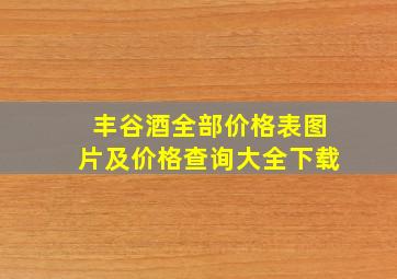 丰谷酒全部价格表图片及价格查询大全下载