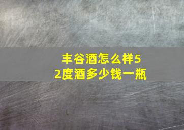 丰谷酒怎么样52度酒多少钱一瓶