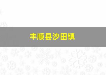 丰顺县沙田镇