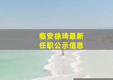 临安徐琦最新任职公示信息