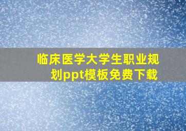 临床医学大学生职业规划ppt模板免费下载